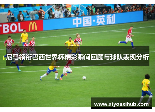 尼马领衔巴西世界杯精彩瞬间回顾与球队表现分析