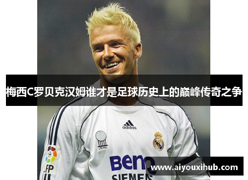 梅西C罗贝克汉姆谁才是足球历史上的巅峰传奇之争