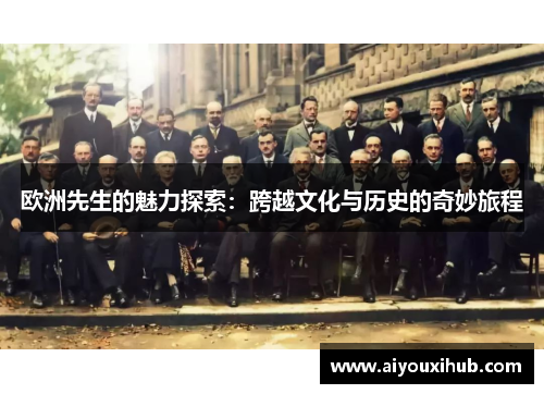 欧洲先生的魅力探索：跨越文化与历史的奇妙旅程