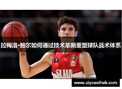 拉梅洛·鲍尔如何通过技术革新重塑球队战术体系