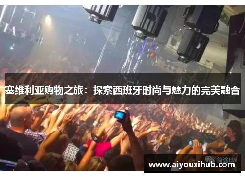 塞维利亚购物之旅：探索西班牙时尚与魅力的完美融合