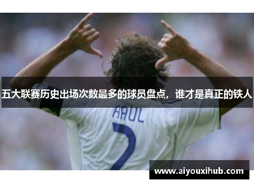 五大联赛历史出场次数最多的球员盘点，谁才是真正的铁人