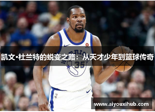 凯文·杜兰特的蜕变之路：从天才少年到篮球传奇
