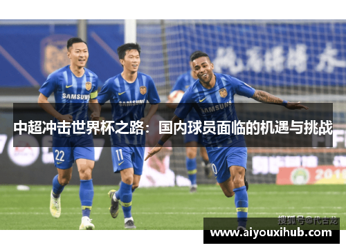 中超冲击世界杯之路：国内球员面临的机遇与挑战