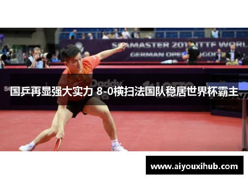 国乒再显强大实力 8-0横扫法国队稳居世界杯霸主