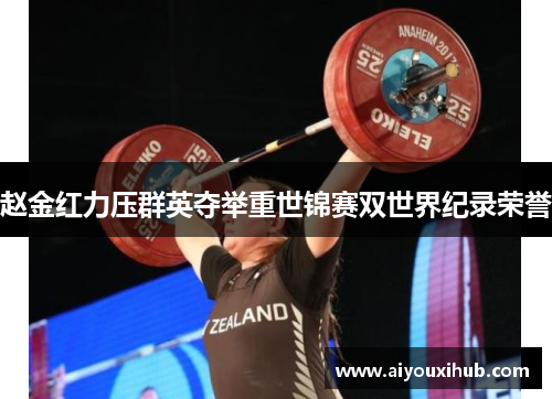 赵金红力压群英夺举重世锦赛双世界纪录荣誉