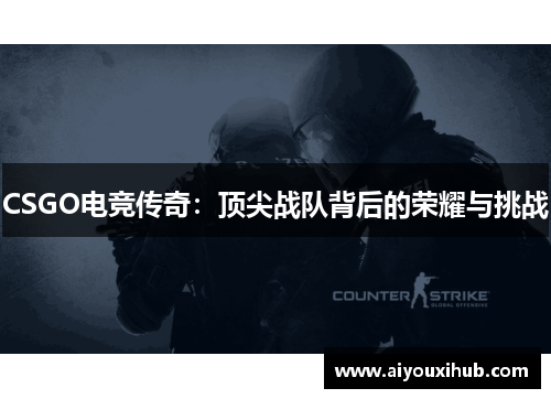 CSGO电竞传奇：顶尖战队背后的荣耀与挑战