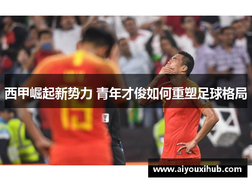 西甲崛起新势力 青年才俊如何重塑足球格局