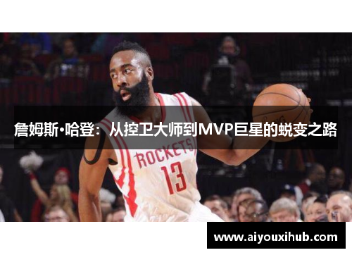 詹姆斯·哈登：从控卫大师到MVP巨星的蜕变之路
