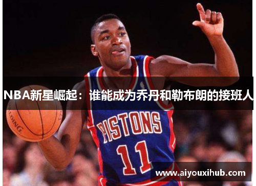 NBA新星崛起：谁能成为乔丹和勒布朗的接班人