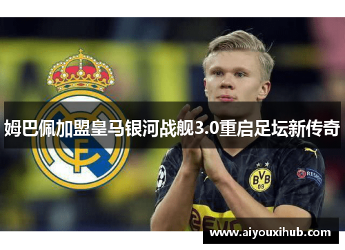姆巴佩加盟皇马银河战舰3.0重启足坛新传奇