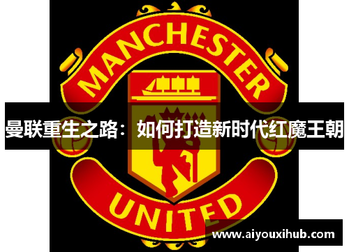 曼联重生之路：如何打造新时代红魔王朝