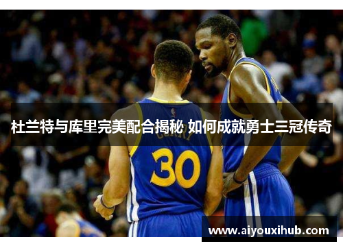 杜兰特与库里完美配合揭秘 如何成就勇士三冠传奇