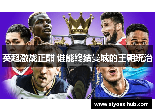 英超激战正酣 谁能终结曼城的王朝统治