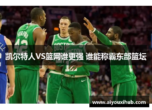 凯尔特人VS篮网谁更强 谁能称霸东部篮坛