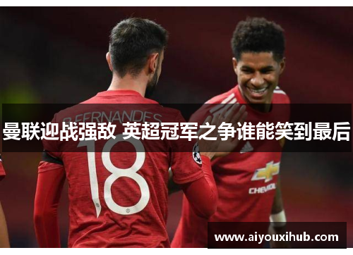 曼联迎战强敌 英超冠军之争谁能笑到最后
