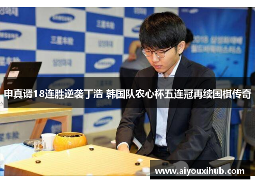 申真谞18连胜逆袭丁浩 韩国队农心杯五连冠再续围棋传奇