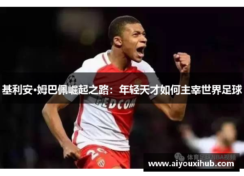 基利安·姆巴佩崛起之路：年轻天才如何主宰世界足球