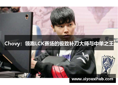 Chovy：领跑LCK赛场的极致补刀大师与中单之王