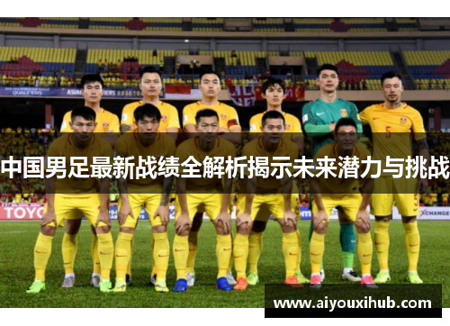 中国男足最新战绩全解析揭示未来潜力与挑战