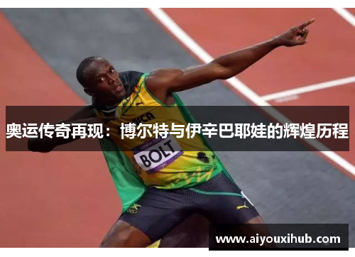 奥运传奇再现：博尔特与伊辛巴耶娃的辉煌历程