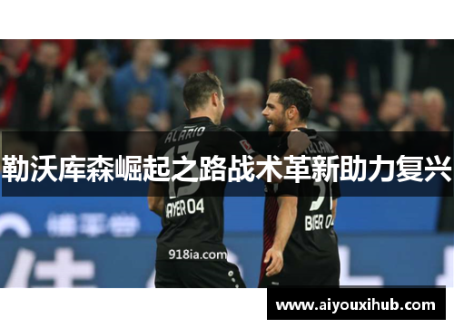 勒沃库森崛起之路战术革新助力复兴