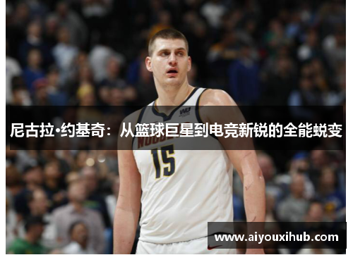 尼古拉·约基奇：从篮球巨星到电竞新锐的全能蜕变
