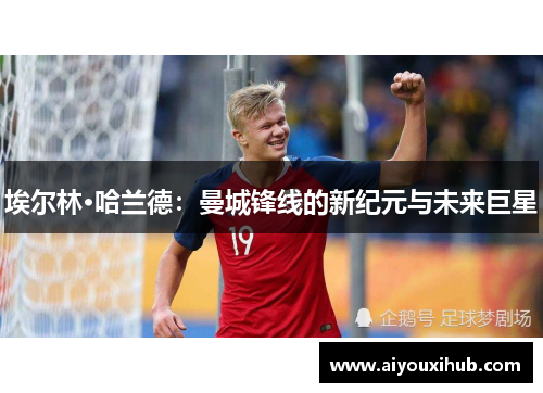 埃尔林·哈兰德：曼城锋线的新纪元与未来巨星